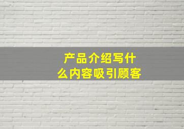 产品介绍写什么内容吸引顾客