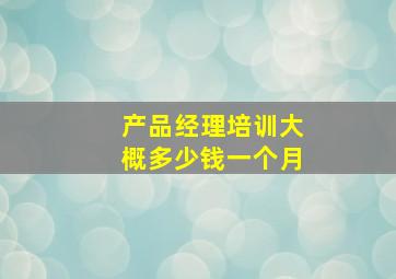 产品经理培训大概多少钱一个月