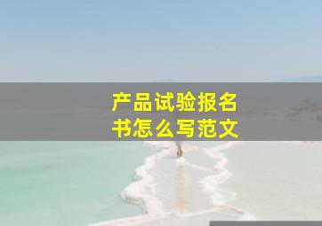 产品试验报名书怎么写范文