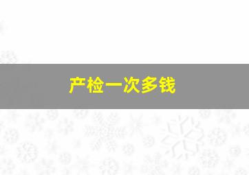 产检一次多钱