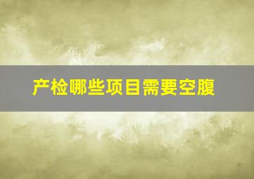 产检哪些项目需要空腹