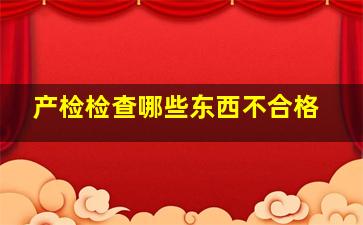 产检检查哪些东西不合格