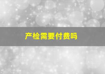 产检需要付费吗