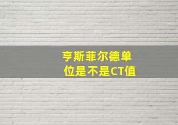 亨斯菲尔德单位是不是CT值