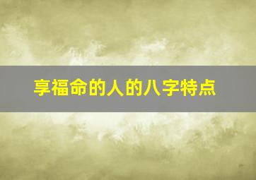 享福命的人的八字特点