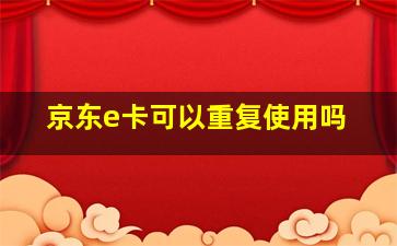 京东e卡可以重复使用吗