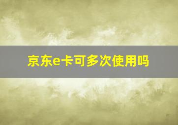 京东e卡可多次使用吗