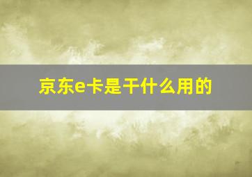 京东e卡是干什么用的