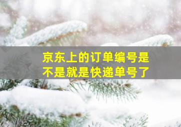 京东上的订单编号是不是就是快递单号了