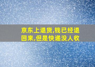 京东上退货,钱已经退回来,但是快递没人收