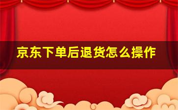 京东下单后退货怎么操作