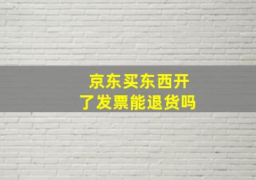 京东买东西开了发票能退货吗