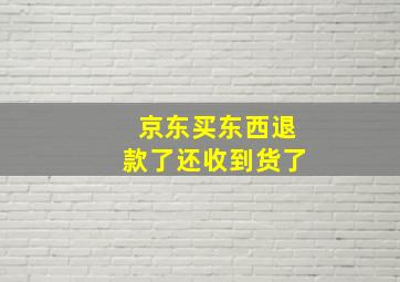 京东买东西退款了还收到货了