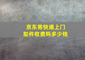 京东寄快递上门取件收费吗多少钱