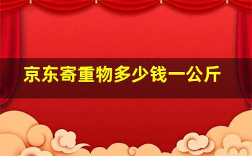 京东寄重物多少钱一公斤