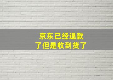 京东已经退款了但是收到货了