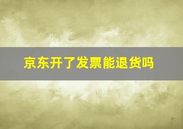 京东开了发票能退货吗