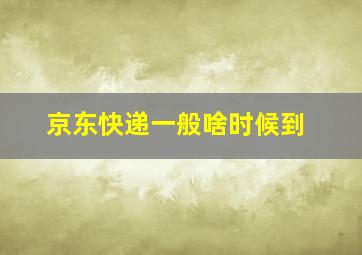 京东快递一般啥时候到