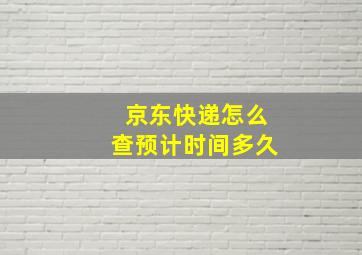 京东快递怎么查预计时间多久