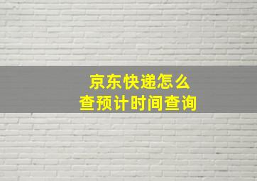 京东快递怎么查预计时间查询