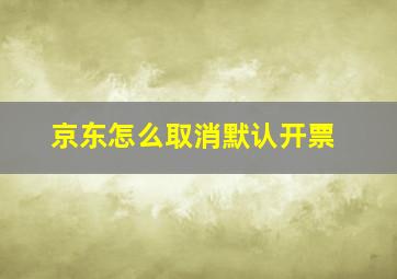 京东怎么取消默认开票