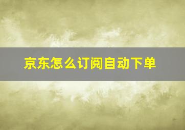 京东怎么订阅自动下单