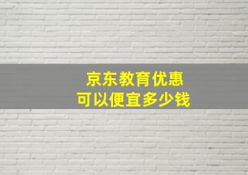 京东教育优惠可以便宜多少钱