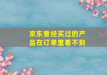 京东曾经买过的产品在订单里看不到