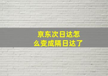 京东次日达怎么变成隔日达了