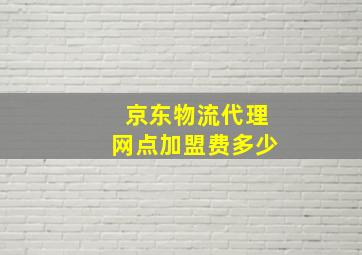 京东物流代理网点加盟费多少