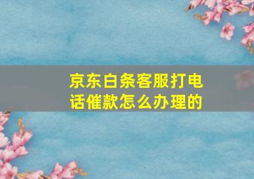 京东白条客服打电话催款怎么办理的