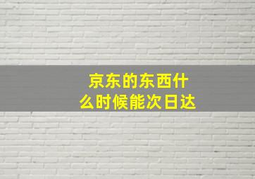 京东的东西什么时候能次日达