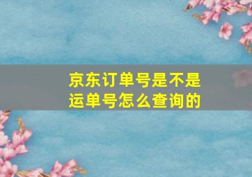 京东订单号是不是运单号怎么查询的