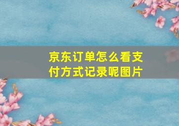 京东订单怎么看支付方式记录呢图片