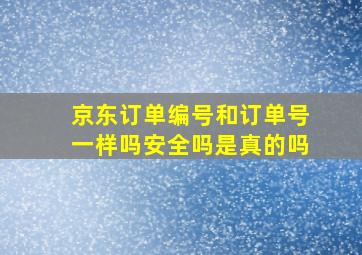 京东订单编号和订单号一样吗安全吗是真的吗