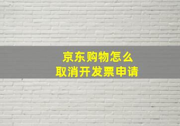 京东购物怎么取消开发票申请