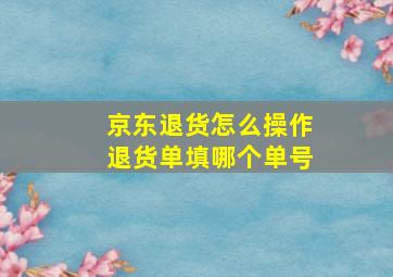 京东退货怎么操作退货单填哪个单号