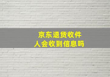 京东退货收件人会收到信息吗