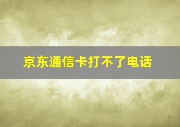 京东通信卡打不了电话