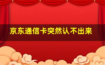 京东通信卡突然认不出来