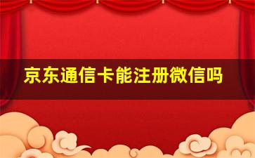 京东通信卡能注册微信吗