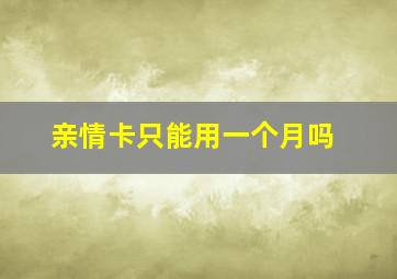 亲情卡只能用一个月吗