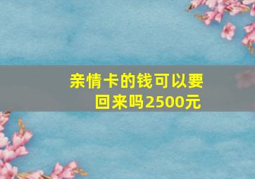 亲情卡的钱可以要回来吗2500元