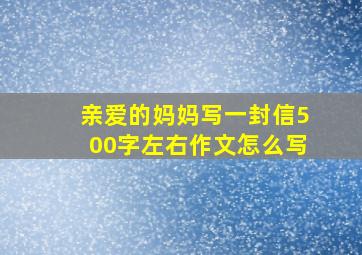 亲爱的妈妈写一封信500字左右作文怎么写