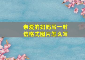 亲爱的妈妈写一封信格式图片怎么写