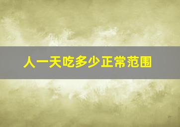 人一天吃多少正常范围