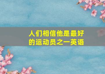 人们相信他是最好的运动员之一英语