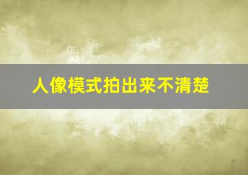 人像模式拍出来不清楚