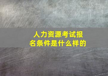 人力资源考试报名条件是什么样的