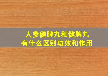 人参健脾丸和健脾丸有什么区别功效和作用